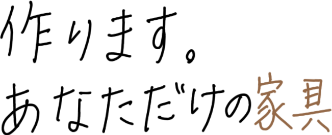 作ります。あなただけの家具